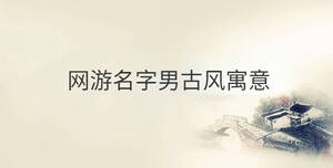 網(wǎng)游名字男古風(fēng)寓意_男生網(wǎng)游名字古風(fēng)詩(shī)意_網(wǎng)游名字男古風(fēng)帶符號(hào)